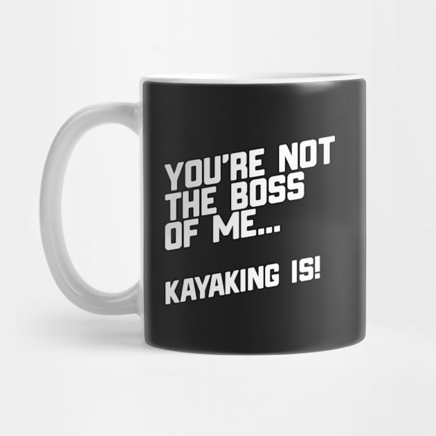 You're Not The Boss Of Me...Kayaking Is! by thingsandthings